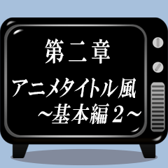 《第二章》アニメタイトル風～基本編２～