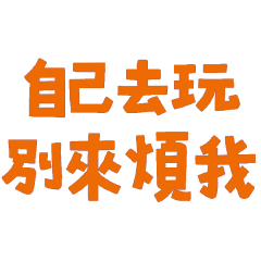 yourself and don't bother me,