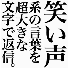 笑い声系の言葉を、超大きな文字で返信。