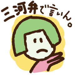 三河弁で言いん！わやだわ。